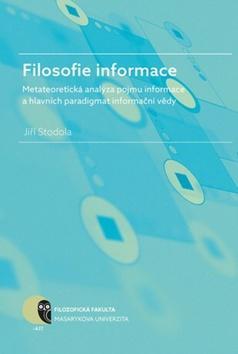 Filosofie informace - metateoretická analýza pojmu informace a hlavních paradigmat informační vědy - Jiří Stodola