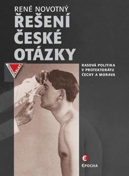 Řešení české otázky - Nacistická rasová politika v Protektorátu Čechy a Morava - René Novotný