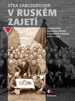 V ruském zajetí - Zajatecké organizace Čechů a Slováků v Rusku (1914–1918) - Jitka Zabloudilová