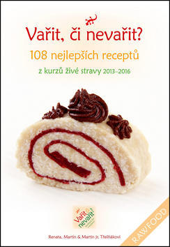 Vařit, či nevařit? - 108 nejlepších receptů z kurzů živé stravy 2013-2016 - Renata Třešňáková; Martin Třešňák; Martin Třešňák jr.