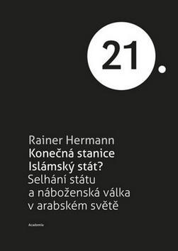 Konečná stanice Islámský stát? - Selhání státu a náboženská válka v arabském světě - Rainer Hermann