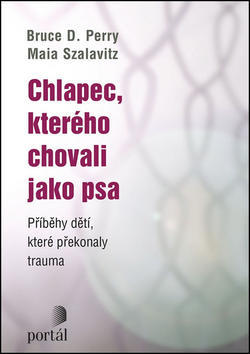 Chlapec, kterého chovali jako psa - Příběhy dětí, které překonaly trauma - Bruce D. Perry; Maia Szalavitz