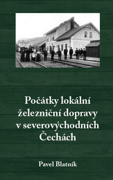 Počátky lokální železniční dopravy v severovýchodních Čechách - Pavel Blatník