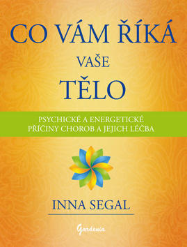 Co Vám říká Vaše tělo - Psychické a energetické příčiny chorob a jejich léčba - Inna Segal