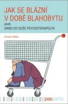 Jak se blázní v době blahobytu - aneb okno do duše psychoterapeuta - Roman Pešek