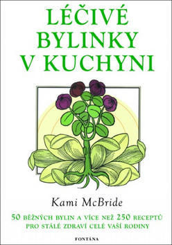 Léčivé bylinky v kuchyni - 50 běžných bylin a 250 receptů pro stálé zdraví vaší rodiny - Kami McBride