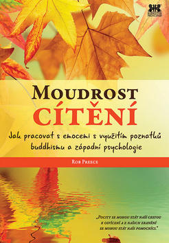 Moudrost cítění - Jak pracovat s emocemi s využitím poznatků buddhismu a západní psychologie - Rob Preece