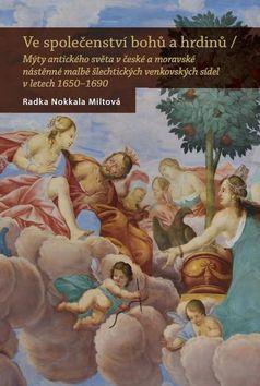 Ve společenství bohů a hrdinů - Mýty antického světa v české a moravské nástěnné malbě šlechtických venkovských - Radka Miltová