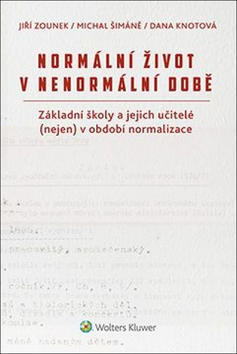 Normální život v nenormální době - Základní školy a jejich učitelé (nejen) v období normalizace - Jiří Zounek; Dana Knotová; Michal Šimáně