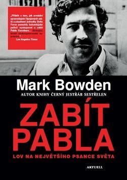 Zabít Pabla - Lov na největšího psance světa - Mark Bowden