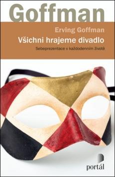 Všichni hrajeme divadlo - Sebeprezentace v každodenním životě - Erving Goffman