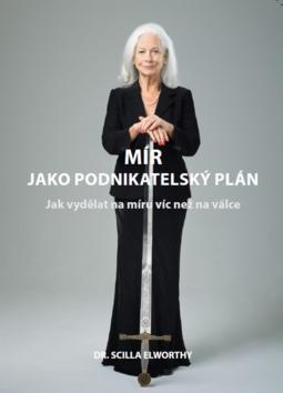 Mír jako podnikatelský plán - Jak vydělat na míru víc než na válce - Scilla Elworthy