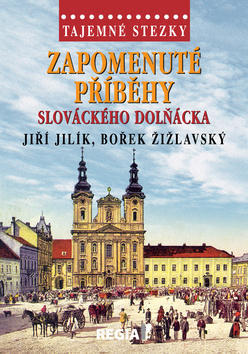 Zapomenuté příběhy slováckého Dolňácka - Tajemné stezky - Jiří Jilík; Bořek Žižlavský