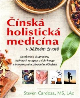 Čínská holistická medicína v běžném životě - Kombinace akupresury, bylinných receptur a čchi-kungu v integr.přír. léčitelství - Steven Cardoza