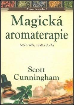 Magická aromaterapie - Léčení těla, mysli a ducha - Scott Cunningham