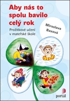 Aby nás to spolu bavilo celý rok - Prožitkové učení v mateřské škole - Miroslava Baxová