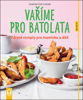 Vaříme pro batolata - Zdravé recepty pro maminku a dítě - Dagmar von Cramm