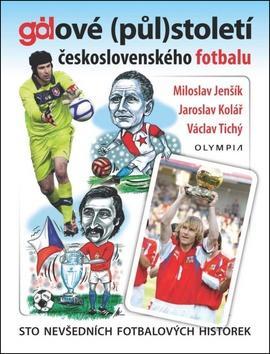 Gólové (půl)století československého fotbalu - Sto nevšedních fotbalových historek - Miloslav Jenšík; Jaroslav Kolář; Václav Tichý