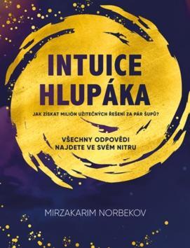 Intuice hlupáka - Jak získat milión užitečných odpovědí ya pár šupů? - Mirzakarim Norbekov