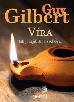 Víra - Jak ji najít, žít a zachovat - Guy Gilbert