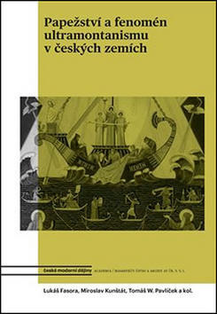 Papežství a fenomén ultramontanismu v českých zemích - Tomáš Pavlíček; Lukáš Fasora; Daniel Kunštát