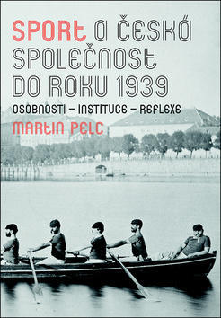 Sport a česká společnost do roku 1939 - osobnosti - instituce - reflexe - Martin Pelc