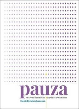 Pauza - Jak si vybrat oddechový čas, než vám ho nařídí život sám - Danielle Marchantová