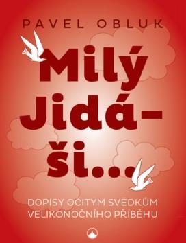 Milý Jidáši - Dopisy očitým svědkům velikonočního příběhu - Pavel Obluk