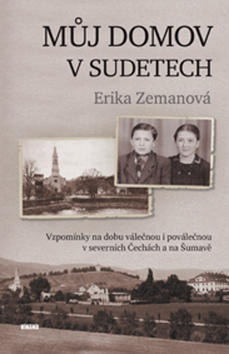 Můj domov v Sudetech - Vzpomínky na dobu válečnou i poválečnou v severních Čechách a na Šumavě - Erika Zemanová