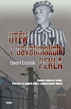 Útěk z osvětimského pekla - Osobní svědectví vězně, kterému se podařiil útěk z vyhlazovacího tábora - Edward Ciesielski