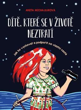 Dítě, které se v životě neztratí - Jak ho vychovat a podpořit na vlastní cestě - Anita Michajluková