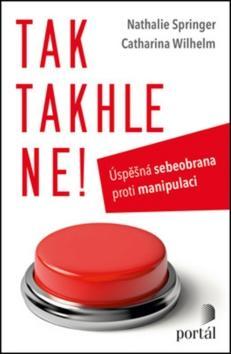 Tak takhle ne! - Úspěšná sebeobrana proti manipulaci - Nathalie Springer; Catharina Wilhelm