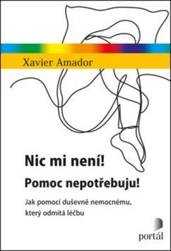 Nic mi není! Pomoc nepotřebuju! - Jak pomoci duševně nemocnému, který odmítá léčbu - Xavier Amador