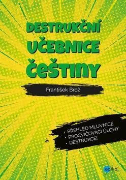 Destrukční učebnice češtiny - Přehled mluvnice, procvičovací úlohy, destrukce! - František Brož