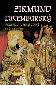 Zikmund Lucemburský - Poslední velký císař středověku - Jiří Bílek