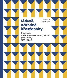 Lidově, národně, křesťansky - K dějinám Československé strany lidové (KDU-ČSL) 1919–2019 - Michal Pehr; Jiří Mihola