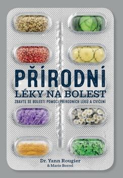 Přírodní léky na bolest - Zbavte se bolesti pomocí přírodních léků a cvičení - Yann Rougier; Marie Borrel