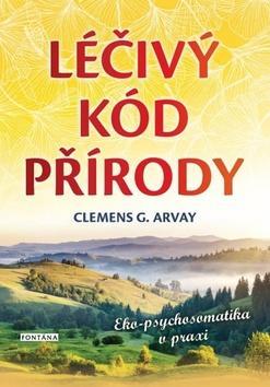 Léčivý kód přírody - Eko-psychosomatika v praxi - Clemens G. Arvay