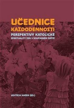 Učednice každodennosti - Perspektivy katolické spirituality žen v současném světě - Vojtěch Mašek