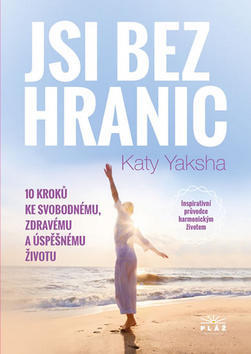 Jsi bez hranic - 10 kroků ke svobodnému, zdravému a úspěšnému životu - Katy Yaksha