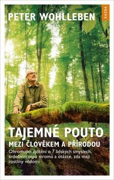 Tajemné pouto mezi člověkem a přírodou - Ohromující zjištění o 7 lidských smyslech, srdečním tepu stromů a otázce, zda ma - Peter Wohlleben