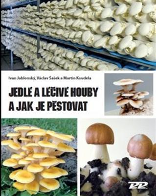 Jedlé a léčivé houby a jak je pěstovat - Ivan Jablonský; Martin Koudela; Václav Šašek