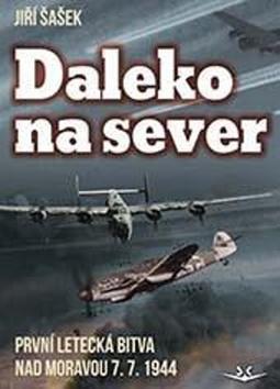 Daleko na sever - První letecká bitva nad Moravou 7. 7. 1944 - Jiří Šašek