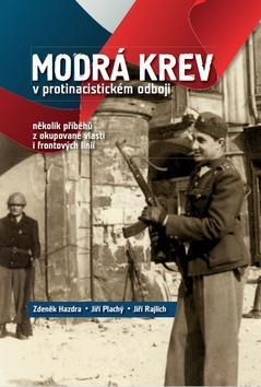 Modrá krev v protinacistickém odboji - Několik příběhů z okupované vlasti i frontových linií - Zdeněk Hazdra; Jiří Plachý; Jiří Rajlich