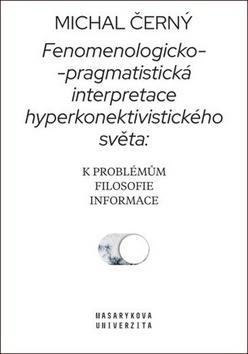 Fenomenologicko-pragmatistická interpretace hyperkonektivistického světa - K problémům filosofie informace - Michal Černý