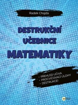 Destrukční učebnice matematiky - Přehled učiva, procvičovací úlohy, destrukce! - Radek Chajda