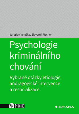 Psychologie kriminálního chování - Vybrané otázky etiologie, andragogické intervence a resocializace - Jaroslav Veteška; Slavomil Fischer