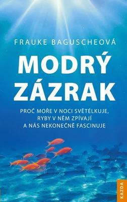 Modrý zázrak - Proč moře v noci světélkuje, ryby v něm zpívají a nás nekonečně fascinuje - Frauke Baguscheová