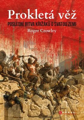 Prokletá věž - Poslední bitva křižáků o Svatou zemi - Roger Crowley