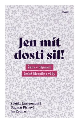 Jen mít dosti sil! - Ženy v dějinách české filozofie a vědy - Zdeňka Jastrzembská; Dagmar Pichova; Jan Zouhar